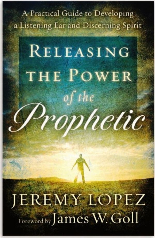 Releasing the Power of the Prophetic: A Practical Guide to Developing a Listening Ear and Discerning Spirit  (book) by Jeremy Lopez